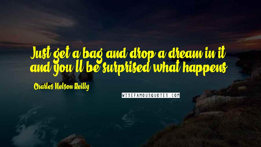 Charles Nelson Reilly Quotes: Just get a bag and drop a dream in it, and you'll be surprised what happens.