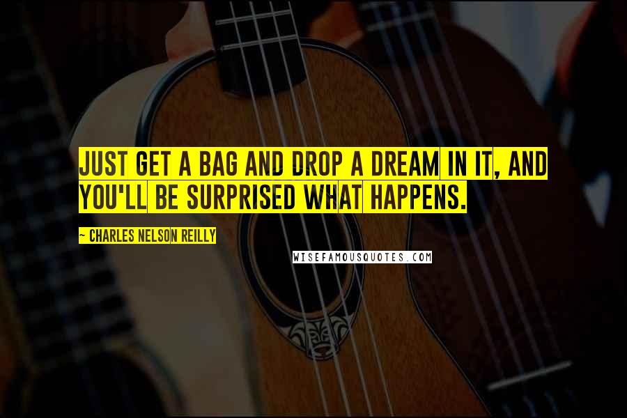 Charles Nelson Reilly Quotes: Just get a bag and drop a dream in it, and you'll be surprised what happens.