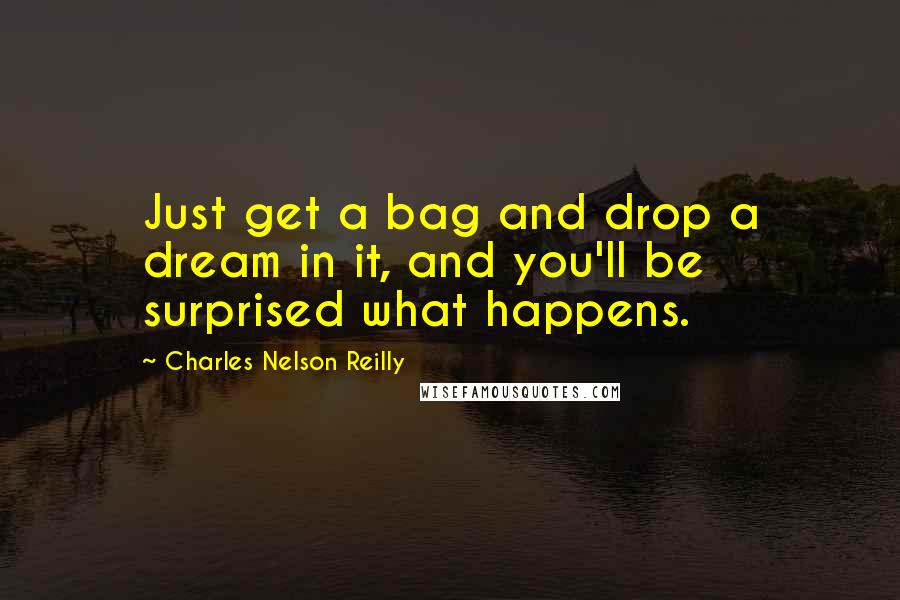 Charles Nelson Reilly Quotes: Just get a bag and drop a dream in it, and you'll be surprised what happens.