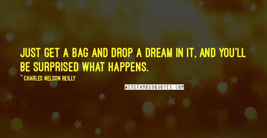 Charles Nelson Reilly Quotes: Just get a bag and drop a dream in it, and you'll be surprised what happens.