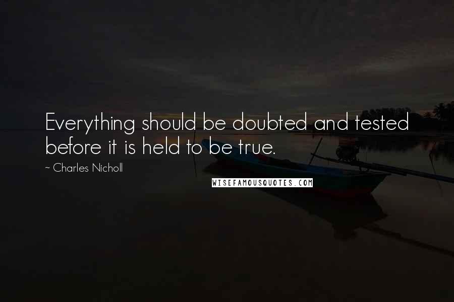 Charles Nicholl Quotes: Everything should be doubted and tested before it is held to be true.