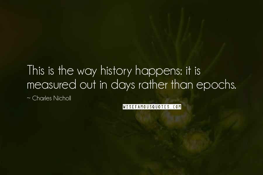 Charles Nicholl Quotes: This is the way history happens: it is measured out in days rather than epochs.