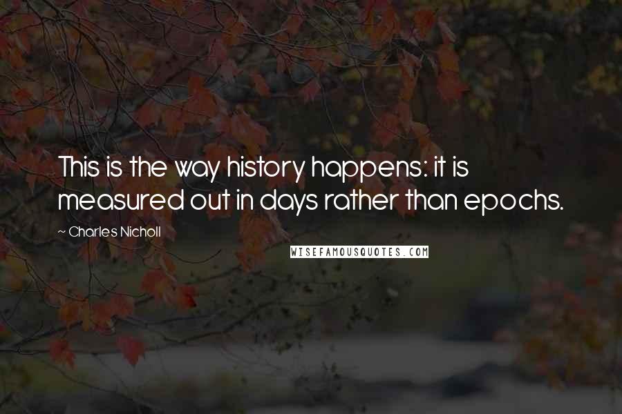 Charles Nicholl Quotes: This is the way history happens: it is measured out in days rather than epochs.