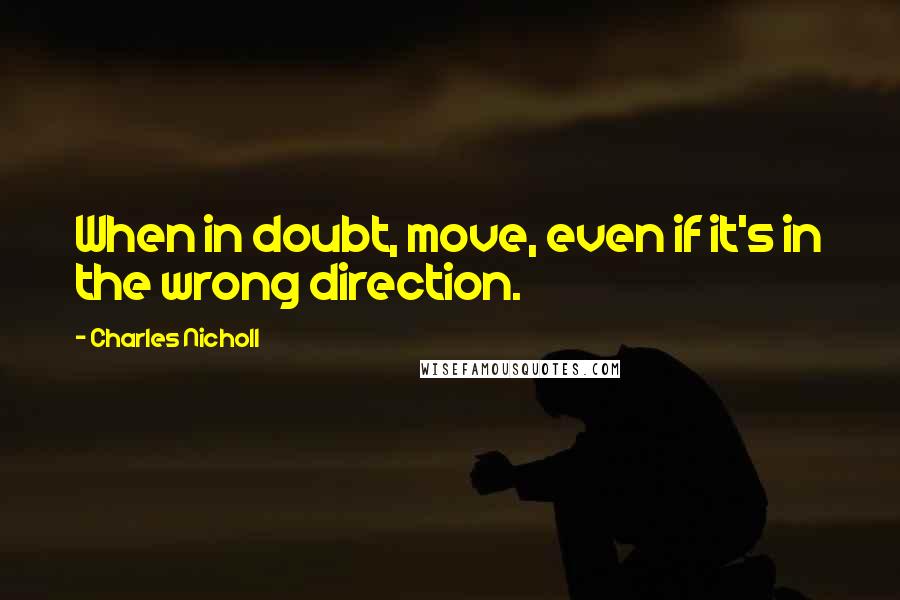 Charles Nicholl Quotes: When in doubt, move, even if it's in the wrong direction.