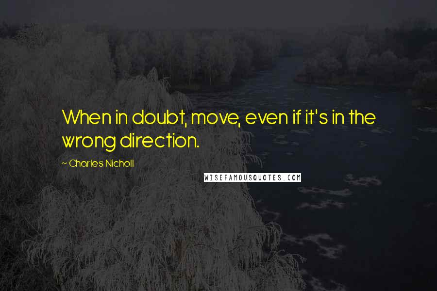 Charles Nicholl Quotes: When in doubt, move, even if it's in the wrong direction.