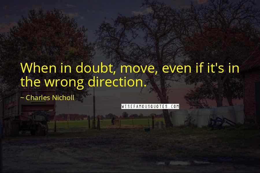 Charles Nicholl Quotes: When in doubt, move, even if it's in the wrong direction.