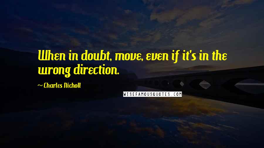 Charles Nicholl Quotes: When in doubt, move, even if it's in the wrong direction.