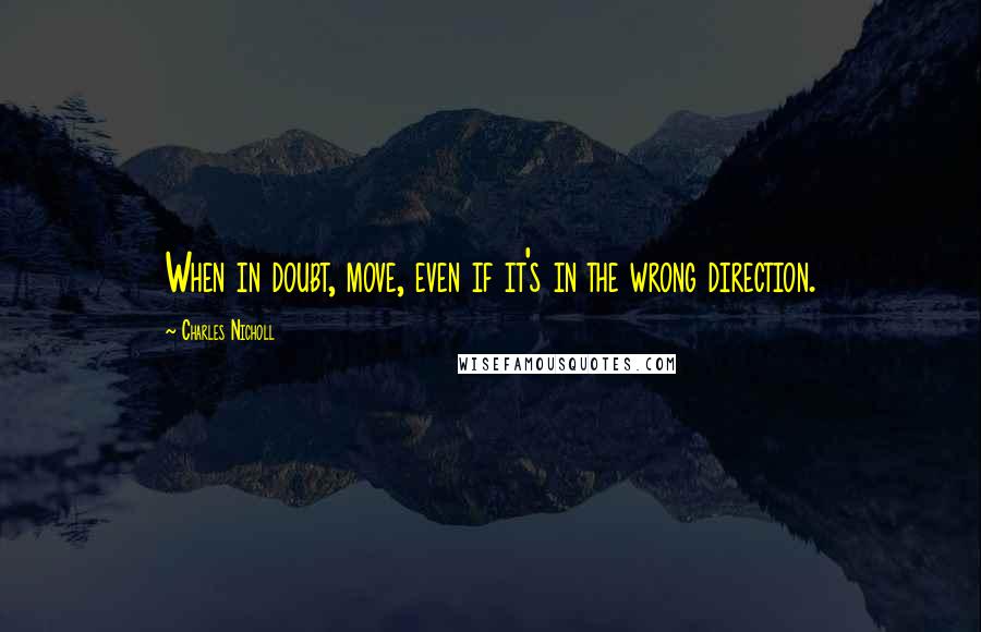 Charles Nicholl Quotes: When in doubt, move, even if it's in the wrong direction.