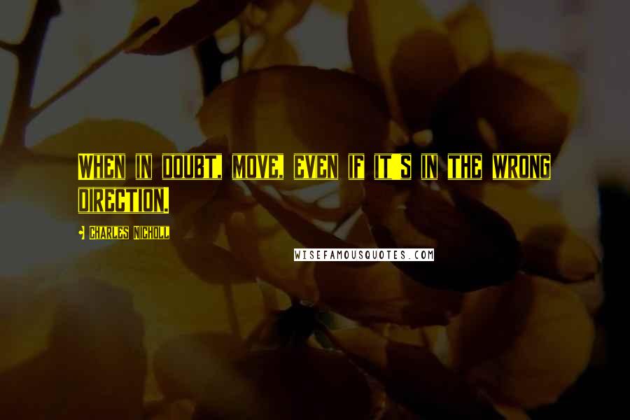 Charles Nicholl Quotes: When in doubt, move, even if it's in the wrong direction.