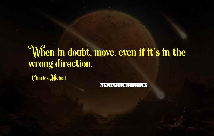 Charles Nicholl Quotes: When in doubt, move, even if it's in the wrong direction.