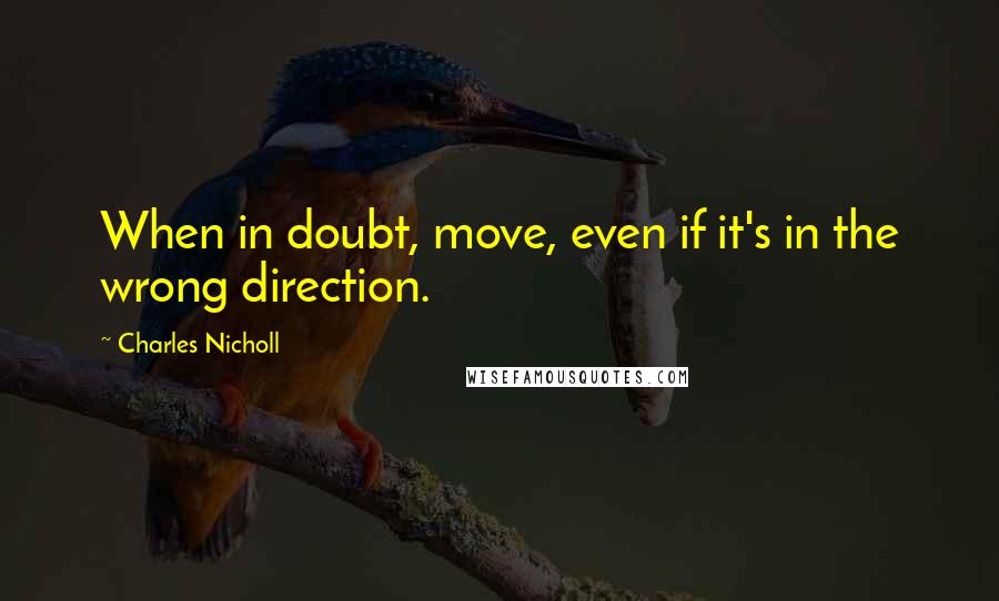 Charles Nicholl Quotes: When in doubt, move, even if it's in the wrong direction.