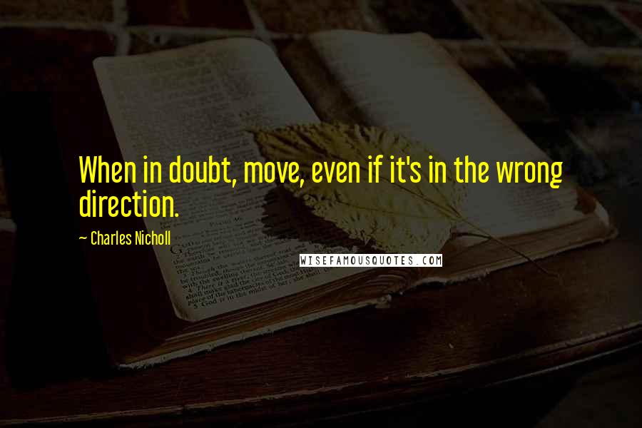 Charles Nicholl Quotes: When in doubt, move, even if it's in the wrong direction.