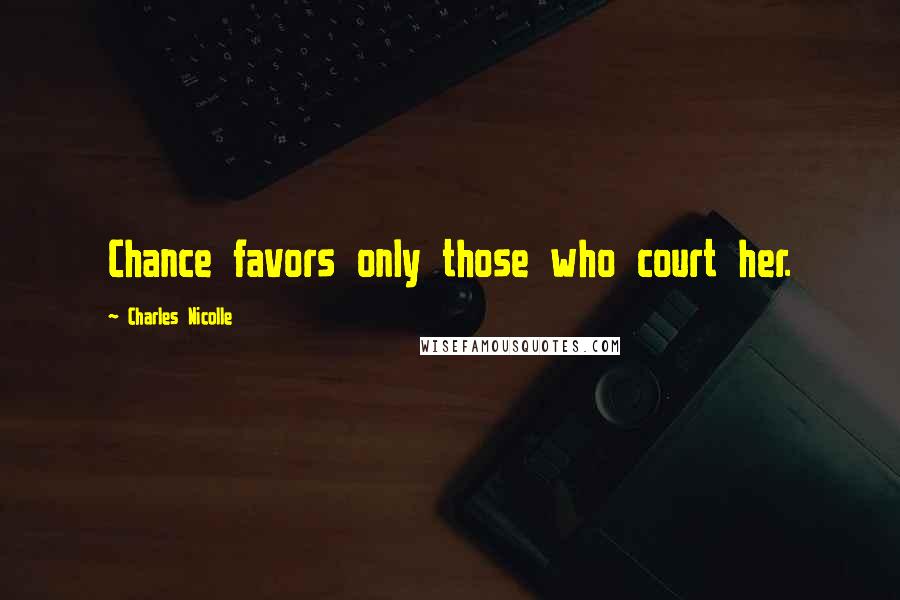 Charles Nicolle Quotes: Chance favors only those who court her.