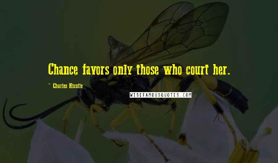 Charles Nicolle Quotes: Chance favors only those who court her.