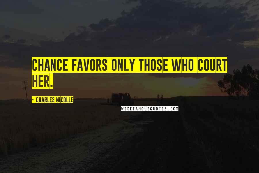 Charles Nicolle Quotes: Chance favors only those who court her.