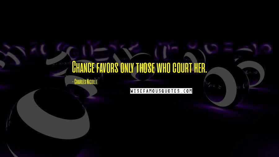 Charles Nicolle Quotes: Chance favors only those who court her.