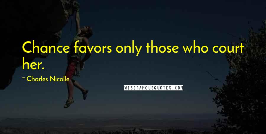 Charles Nicolle Quotes: Chance favors only those who court her.