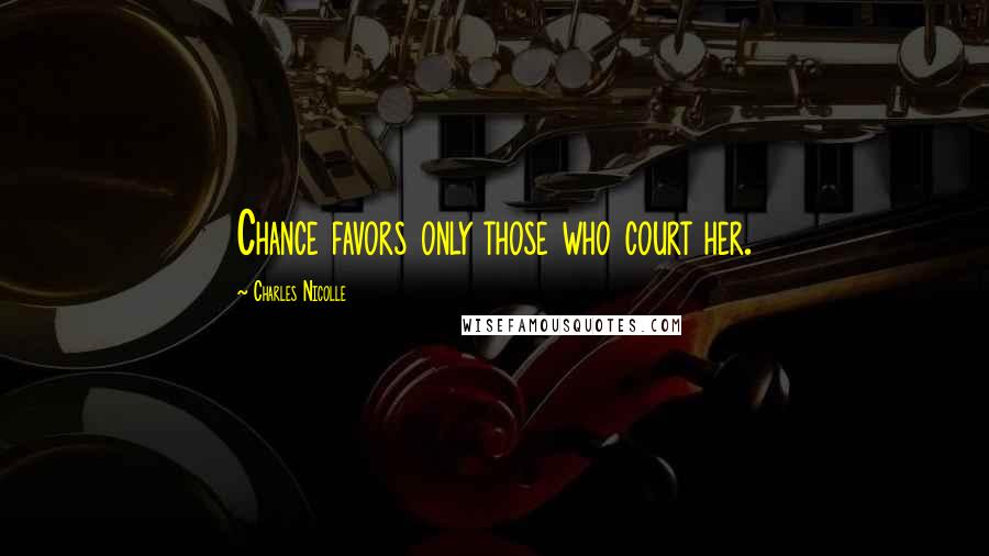 Charles Nicolle Quotes: Chance favors only those who court her.