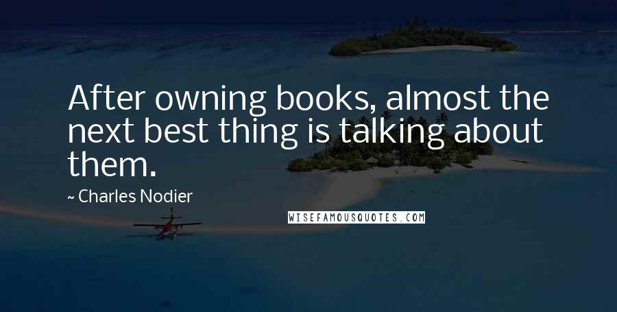 Charles Nodier Quotes: After owning books, almost the next best thing is talking about them.