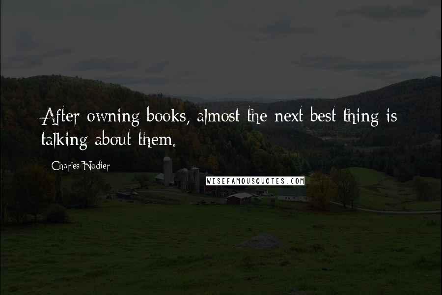 Charles Nodier Quotes: After owning books, almost the next best thing is talking about them.