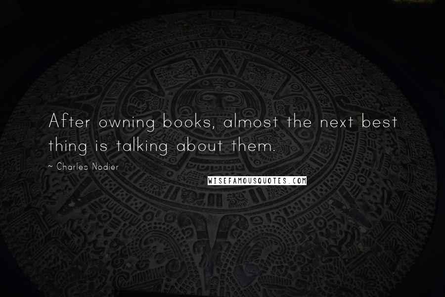 Charles Nodier Quotes: After owning books, almost the next best thing is talking about them.