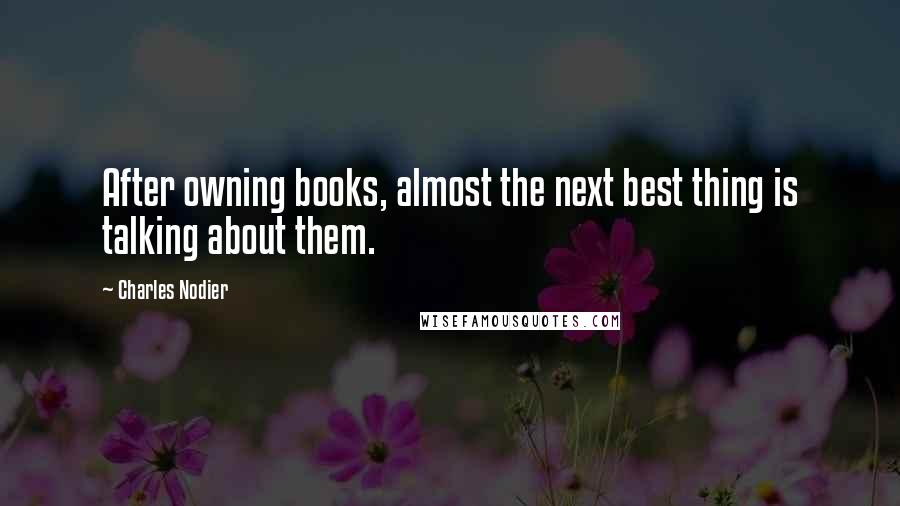 Charles Nodier Quotes: After owning books, almost the next best thing is talking about them.