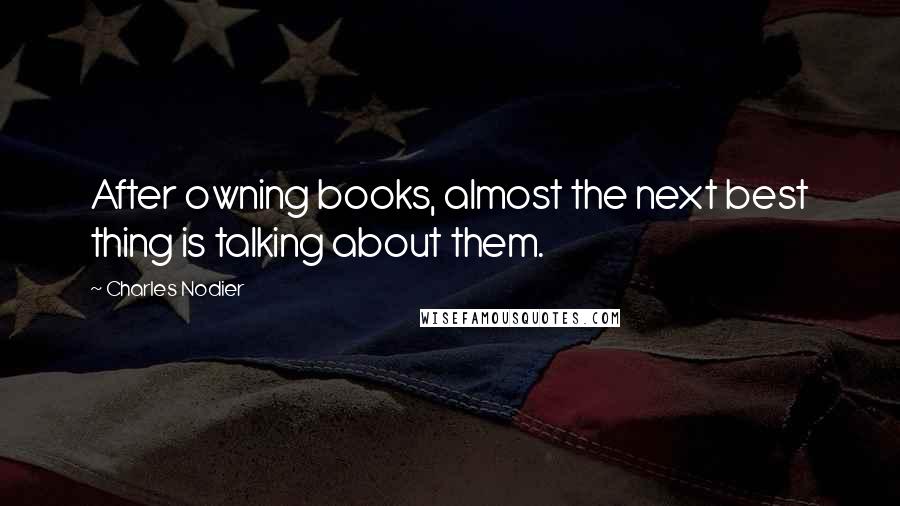 Charles Nodier Quotes: After owning books, almost the next best thing is talking about them.