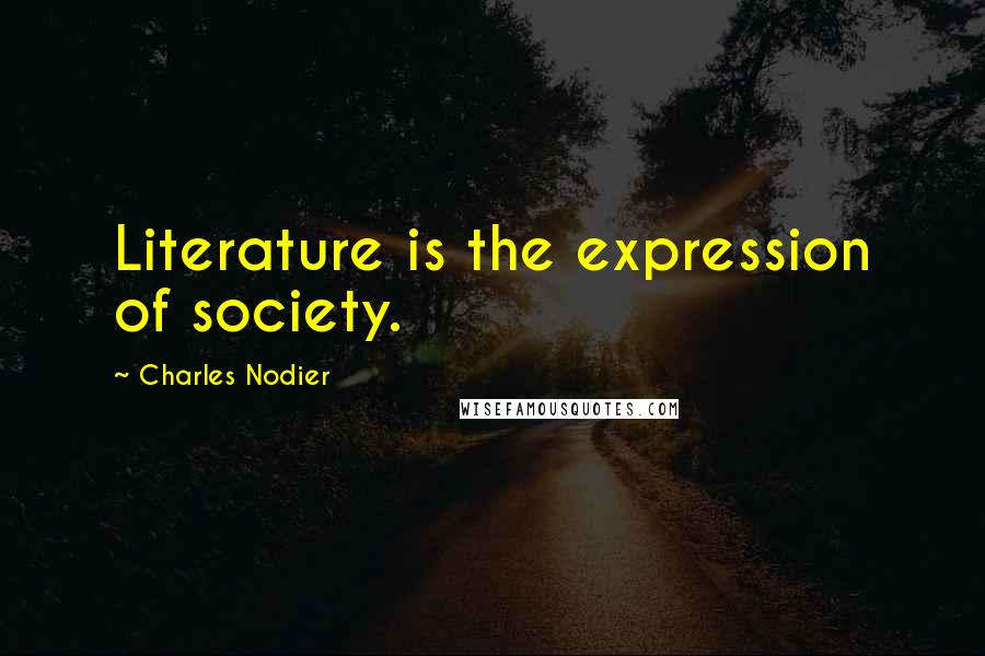 Charles Nodier Quotes: Literature is the expression of society.