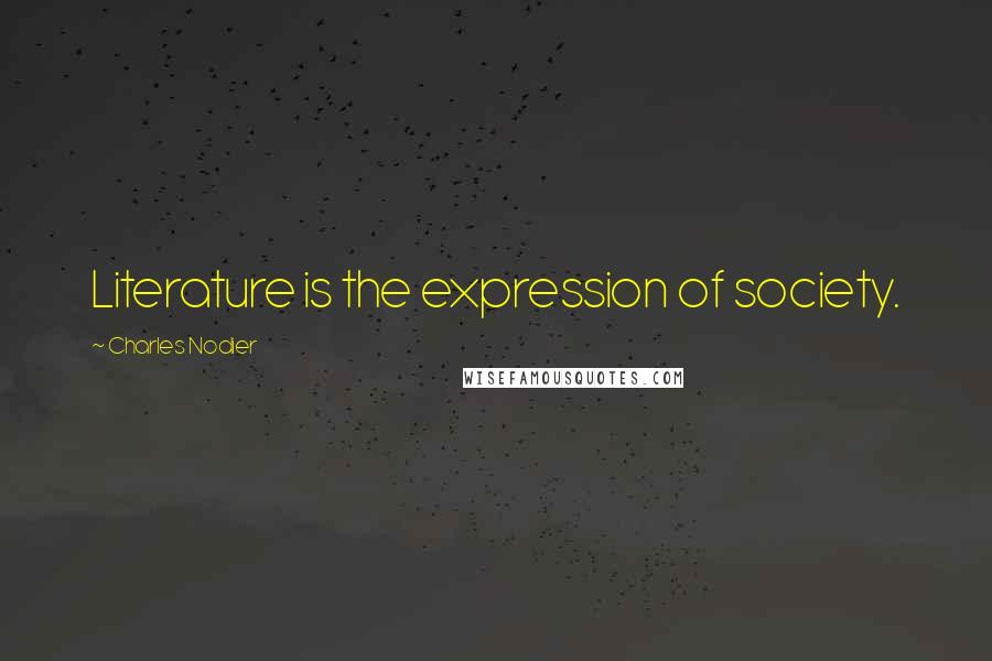 Charles Nodier Quotes: Literature is the expression of society.