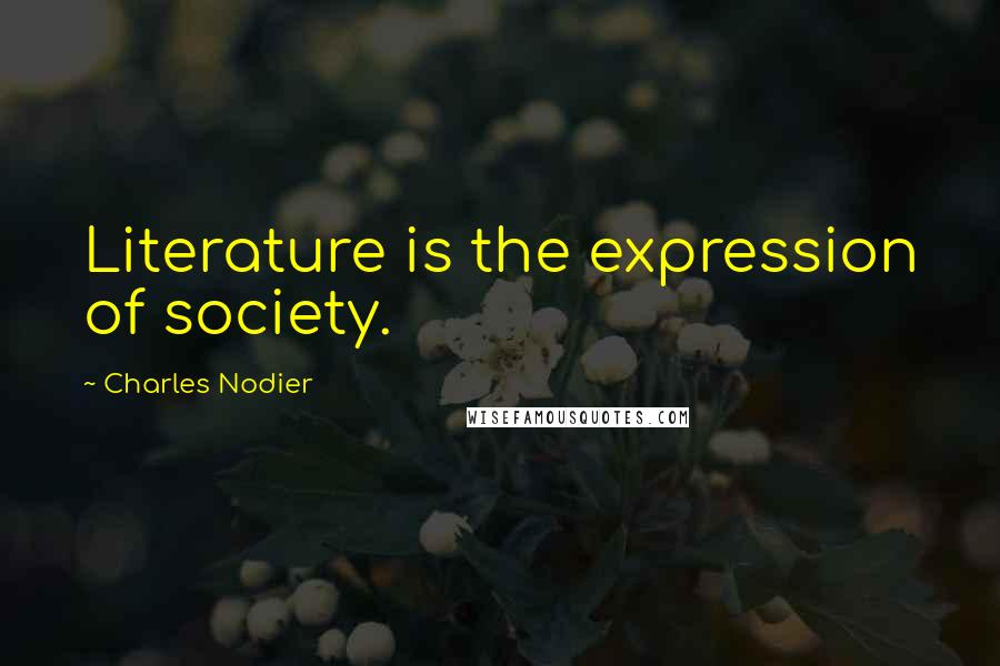 Charles Nodier Quotes: Literature is the expression of society.