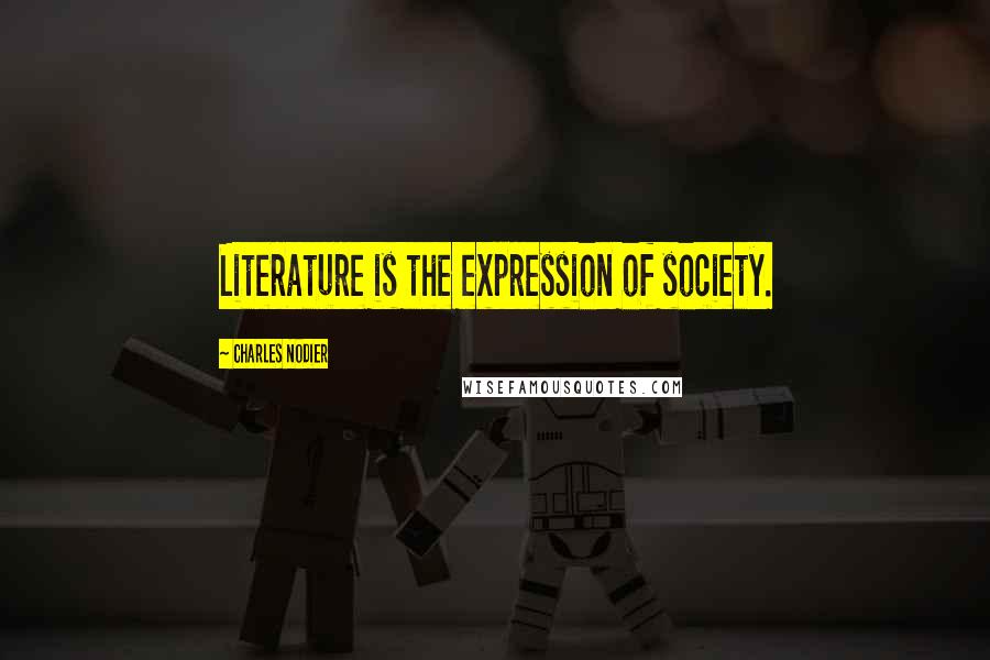 Charles Nodier Quotes: Literature is the expression of society.