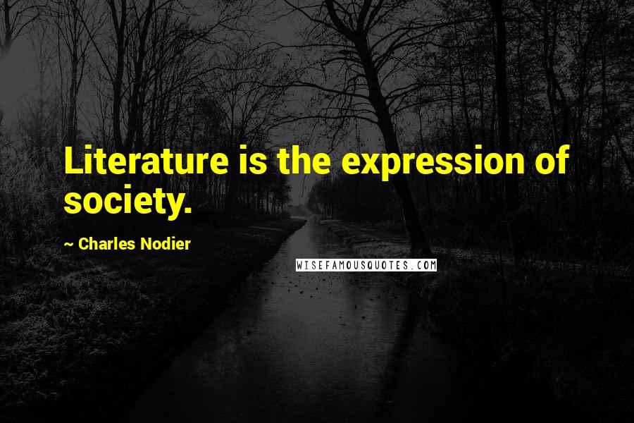 Charles Nodier Quotes: Literature is the expression of society.