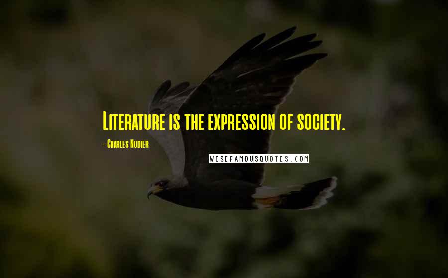 Charles Nodier Quotes: Literature is the expression of society.