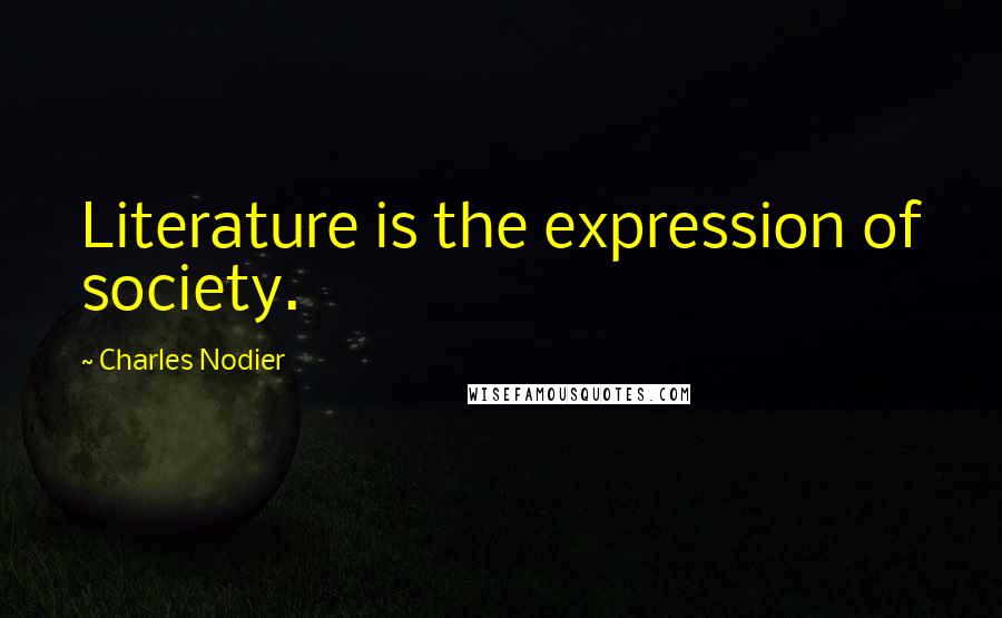 Charles Nodier Quotes: Literature is the expression of society.