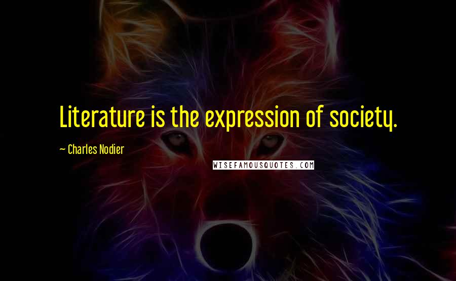 Charles Nodier Quotes: Literature is the expression of society.