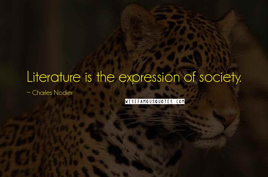 Charles Nodier Quotes: Literature is the expression of society.