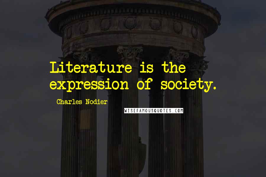 Charles Nodier Quotes: Literature is the expression of society.