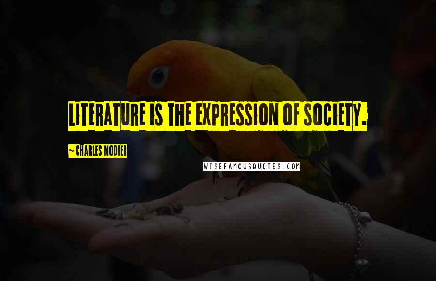 Charles Nodier Quotes: Literature is the expression of society.