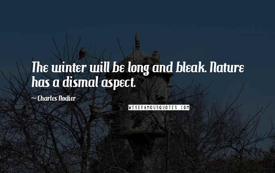 Charles Nodier Quotes: The winter will be long and bleak. Nature has a dismal aspect.