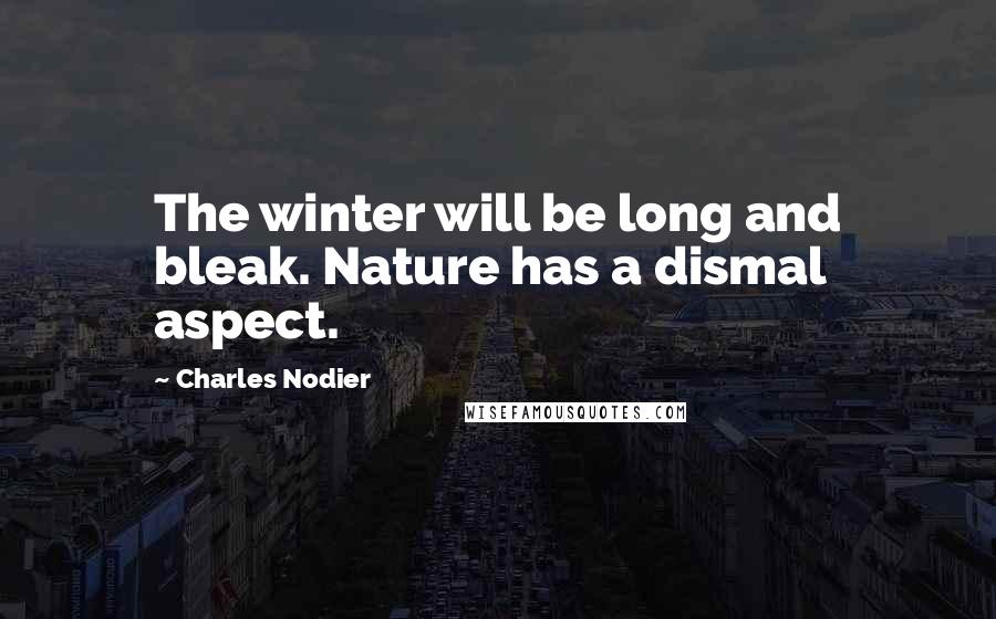 Charles Nodier Quotes: The winter will be long and bleak. Nature has a dismal aspect.