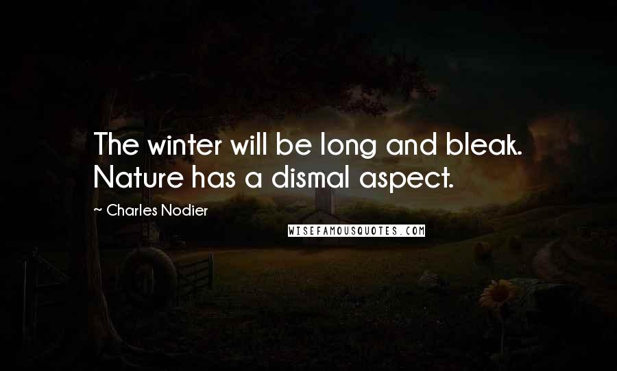 Charles Nodier Quotes: The winter will be long and bleak. Nature has a dismal aspect.