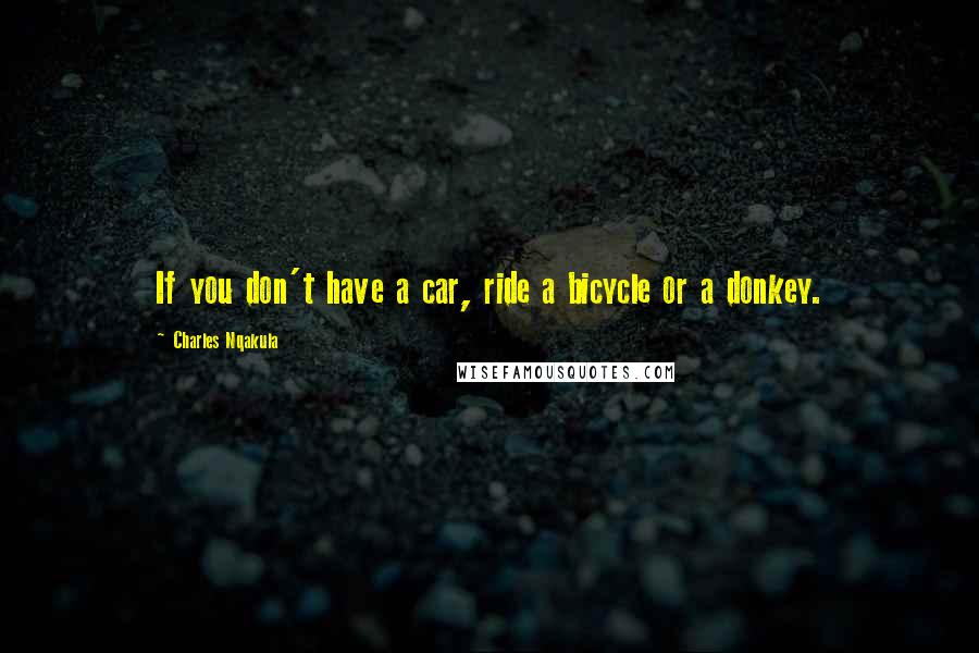 Charles Nqakula Quotes: If you don't have a car, ride a bicycle or a donkey.