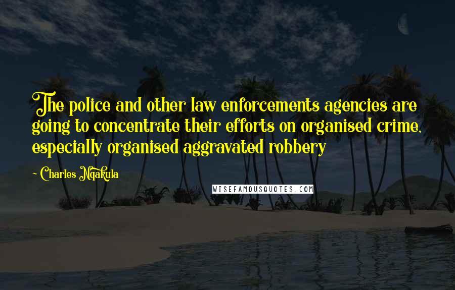 Charles Nqakula Quotes: The police and other law enforcements agencies are going to concentrate their efforts on organised crime, especially organised aggravated robbery