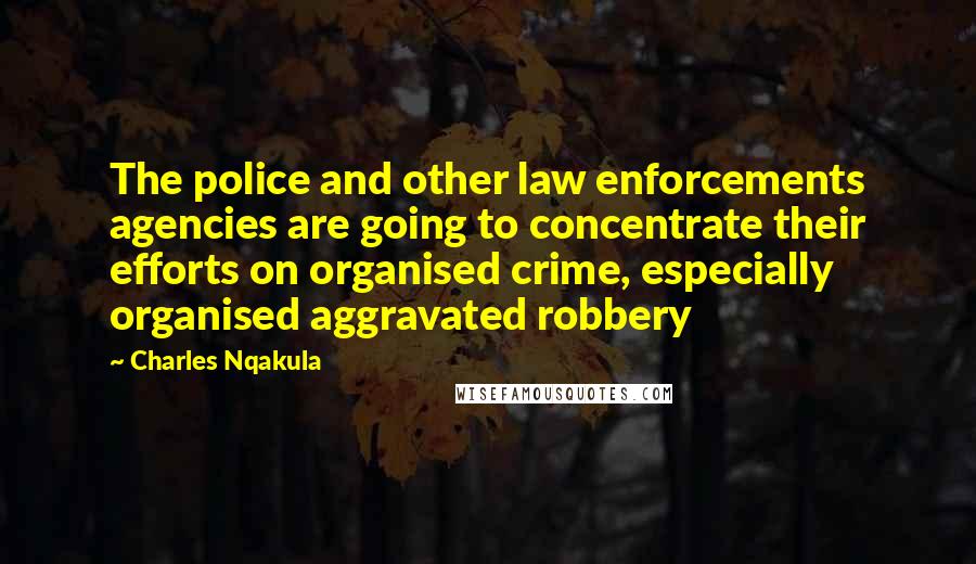 Charles Nqakula Quotes: The police and other law enforcements agencies are going to concentrate their efforts on organised crime, especially organised aggravated robbery