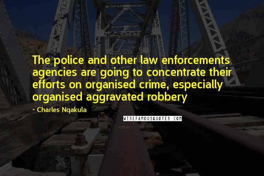 Charles Nqakula Quotes: The police and other law enforcements agencies are going to concentrate their efforts on organised crime, especially organised aggravated robbery