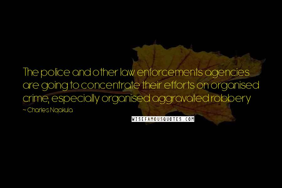 Charles Nqakula Quotes: The police and other law enforcements agencies are going to concentrate their efforts on organised crime, especially organised aggravated robbery