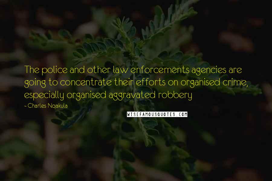 Charles Nqakula Quotes: The police and other law enforcements agencies are going to concentrate their efforts on organised crime, especially organised aggravated robbery