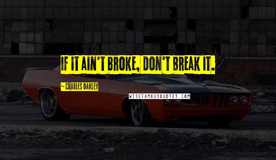 Charles Oakley Quotes: If it ain't broke, don't break it.