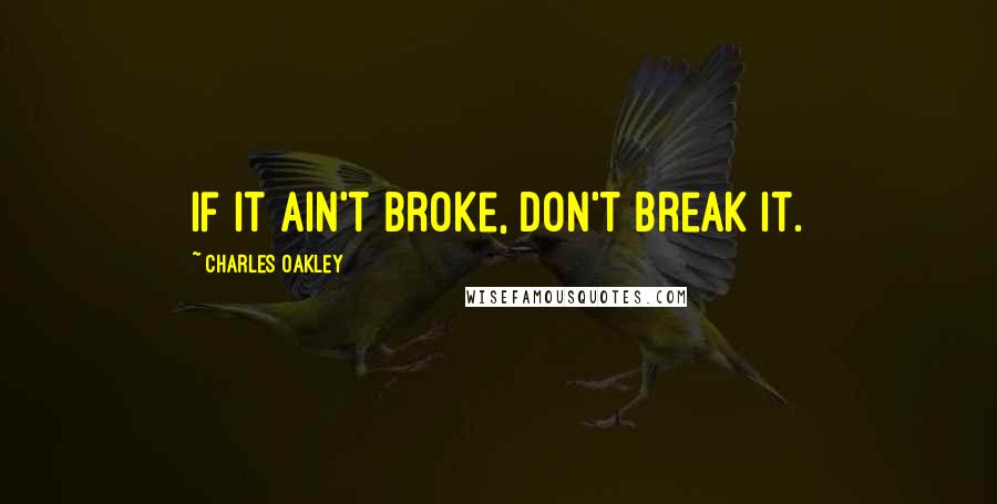 Charles Oakley Quotes: If it ain't broke, don't break it.