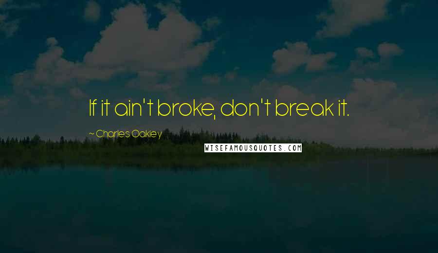 Charles Oakley Quotes: If it ain't broke, don't break it.